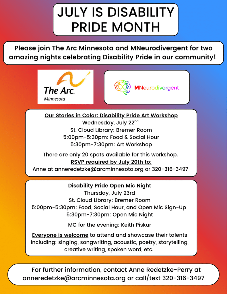 Promotional flyer with a colorful gradient background celebrating Disability Pride Month in July, hosted by The Arc Minnesota and MNeurodivergent. It details two evening events at the St. Cloud Library, Bremer Room. The first is 'Our Stories in Color: Disability Pride Art Workshop' on Wednesday, July 22nd, from 5:00 pm to 7:30 pm, featuring food and a social hour; it is limited to 20 spots and requires an RSVP by July 20th. The second is 'Disability Pride Open Mic Night' on Thursday, July 23rd, from 5:00 pm to 7:30 pm, hosted by MC Keith Piskur, where everyone is welcome to perform music, poetry, stories, or spoken word. Contact and RSVP info are listed for Anne Redetzke-Perry.
